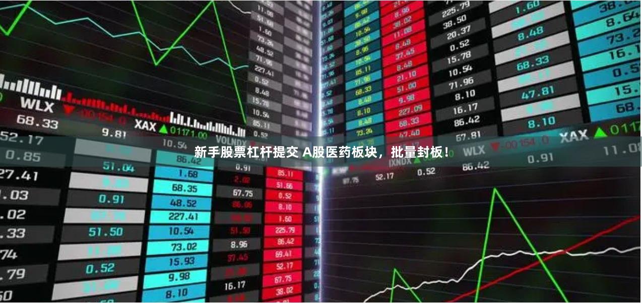 新手股票杠杆提交 A股医药板块，批量封板！
